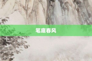 笔底春风【笔底春风的意思】- 成语大全