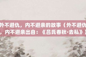 外不避仇，内不避亲的故事（外不避仇，内不避亲出自：《吕氏春秋·去私》）_成语故事 菊江历史网