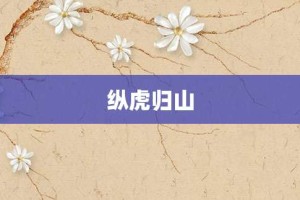 纵虎归山【纵虎归山的意思】- 成语大全