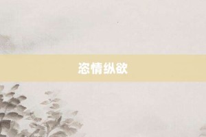 恣情纵欲【恣情纵欲的意思】- 成语大全