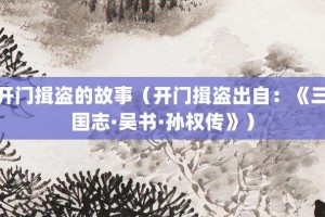 开门揖盗的故事（开门揖盗出自：《三国志·吴书·孙权传》）_成语故事 菊江历史网