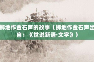 掷地作金石声的故事（掷地作金石声出自：《世说新语·文学》）_成语故事 菊江历史网