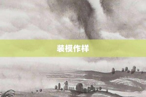 装模作样【装模作样的意思】- 成语大全