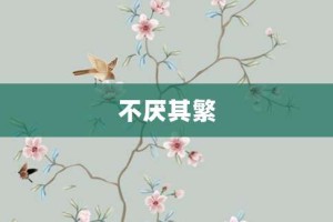 不厌其繁【不厌其繁的意思】- 成语大全