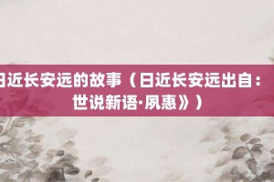 日近长安远的故事（日近长安远出自：《世说新语·夙惠》）_成语故事 菊江历史网