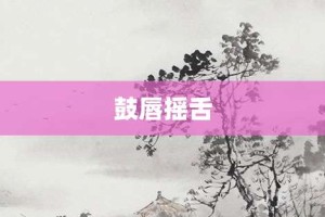 鼓唇摇舌【鼓唇摇舌的意思】- 成语大全