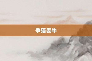 争猫丢牛【争猫丢牛的意思】- 成语大全