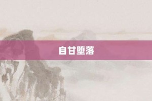 自甘堕落【自甘堕落的意思】- 成语大全