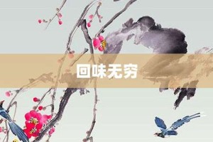 回味无穷【回味无穷的意思】- 成语大全