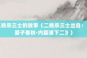 二桃杀三士的故事（二桃杀三士出自：《晏子春秋·内篇谏下二》）_成语故事 菊江历史网