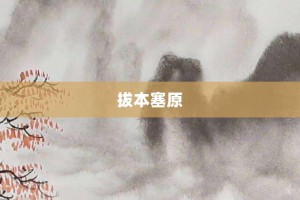 拔本塞原【拔本塞原的意思】- 成语大全