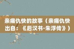 亲痛仇快的故事（亲痛仇快出自：《后汉书·朱浮传》）_成语故事 菊江历史网