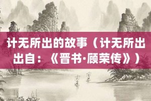 计无所出的故事（计无所出出自：《晋书·顾荣传》）_成语故事 菊江历史网