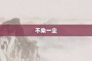 不染一尘【不染一尘的意思】- 成语大全