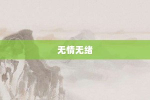 无情无绪【无情无绪的意思】- 成语大全