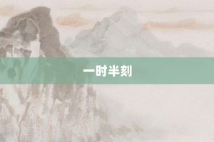 一时半刻【一时半刻的意思】- 成语大全