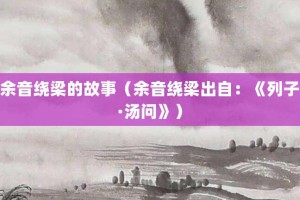余音绕梁的故事（余音绕梁出自：《列子·汤问》）_成语故事 菊江历史网