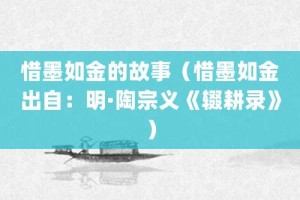 惜墨如金的故事（惜墨如金出自：明·陶宗义《辍耕录》）_成语故事 菊江历史网