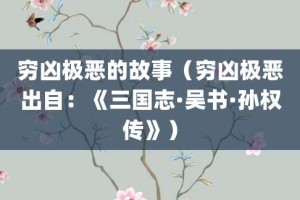 穷凶极恶的故事（穷凶极恶出自：《三国志·吴书·孙权传》）_成语故事 菊江历史网