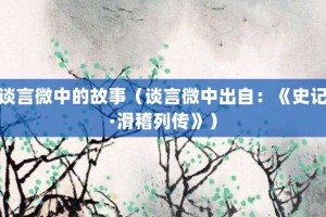 谈言微中的故事（谈言微中出自：《史记·滑稽列传》）_成语故事 菊江历史网