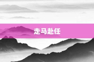 走马赴任【走马赴任的意思】- 成语大全