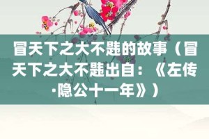 冒天下之大不韪的故事（冒天下之大不韪出自：《左传·隐公十一年》）_成语故事 菊江历史网