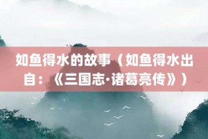 如鱼得水的故事（如鱼得水出自：《三国志·诸葛亮传》）_成语故事 菊江历史网