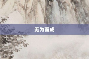 无为而成【无为而成的意思】- 成语大全