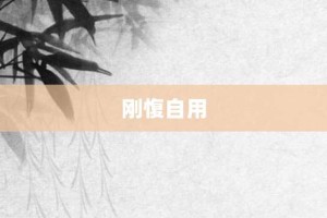 刚愎自用【刚愎自用的意思】- 成语大全