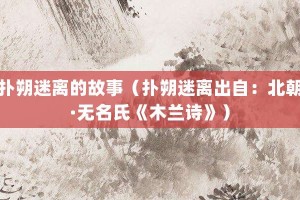 扑朔迷离的故事（扑朔迷离出自：北朝·无名氏《木兰诗》）_成语故事 菊江历史网