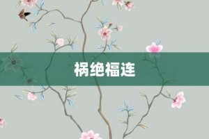 祸绝福连【祸绝福连的意思】- 成语大全