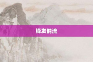 锋发韵流【锋发韵流的意思】- 成语大全