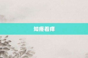 知疼着痒【知疼着痒的意思】- 成语大全