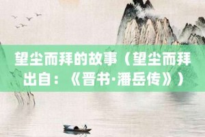 望尘而拜的故事（望尘而拜出自：《晋书·潘岳传》）_成语故事 菊江历史网