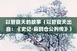 以管窥天的故事（以管窥天出自：《史记·扁鹊仓公列传》）_成语故事 菊江历史网