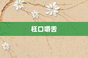 枉口嚼舌【枉口嚼舌的意思】- 成语大全