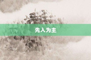 先入为主【先入为主的意思】- 成语大全