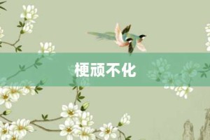 梗顽不化【梗顽不化的意思】- 成语大全