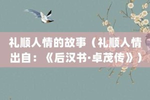 礼顺人情的故事（礼顺人情出自：《后汉书·卓茂传》）_成语故事 菊江历史网