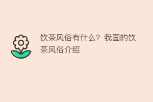 饮茶风俗有什么？我国的饮茶风俗介绍_饮食文化 菊江历史网