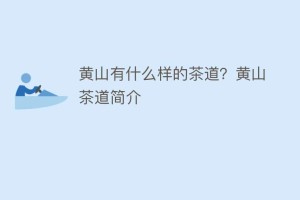 黄山有什么样的茶道？黄山茶道简介_饮食文化 菊江历史网