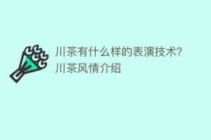 川茶有什么样的表演技术？川茶风情介绍_饮食文化 菊江历史网