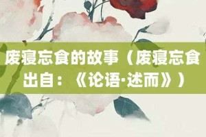 废寝忘食的故事（废寝忘食出自：《论语·述而》）_成语故事 菊江历史网