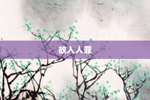 故入人罪【故入人罪的意思】- 成语大全