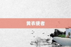 黄衣使者【黄衣使者的意思】- 成语大全