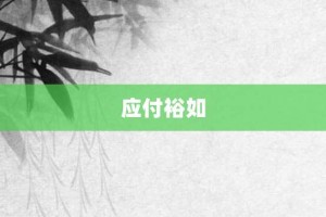 应付裕如【应付裕如的意思】- 成语大全