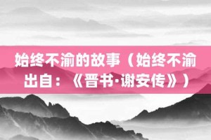 始终不渝的故事（始终不渝出自：《晋书·谢安传》）_成语故事 菊江历史网