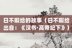 日不暇给的故事（日不暇给出自：《汉书·高帝纪下》）_成语故事 菊江历史网