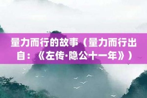 量力而行的故事（量力而行出自：《左传·隐公十一年》）_成语故事 菊江历史网