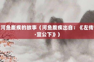 河鱼腹疾的故事（河鱼腹疾出自：《左传·宣公下》）_成语故事 菊江历史网
